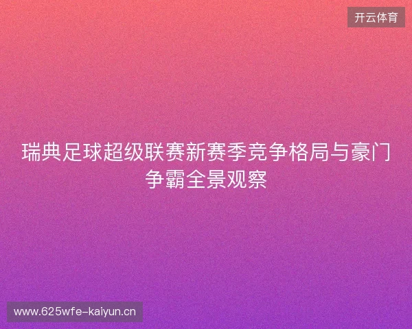瑞典足球超级联赛新赛季竞争格局与豪门争霸全景观察